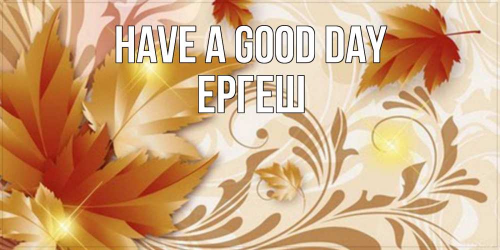 Greetings card с именем, Ергеш Have a good day листики и осеннее настроение Greetings with text for free download 