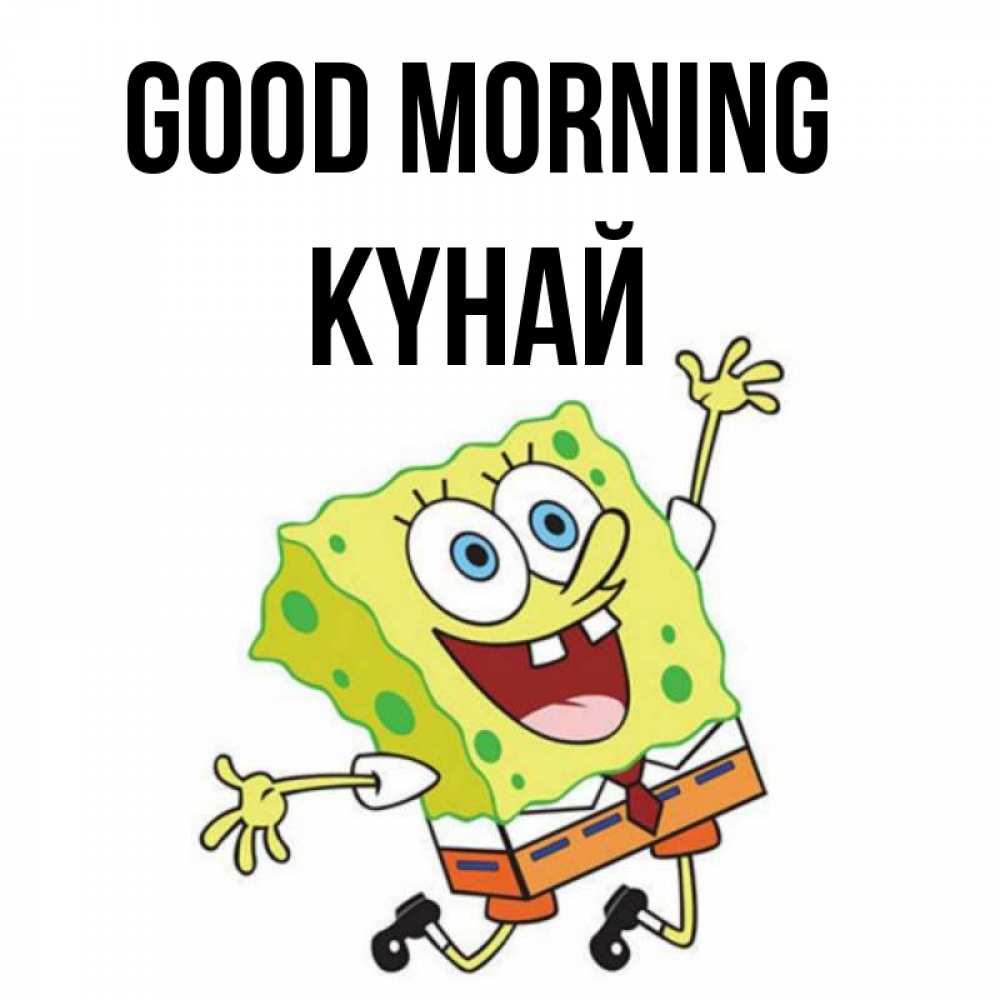 Greetings card с именем, КҮНАЙ Good morning улыбающийся спанч Боб Greetings with text for free download 