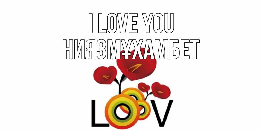 Greetings card с именем, НИЯЗМҰХАМБЕТ I love you цветы Greetings with text for free download 