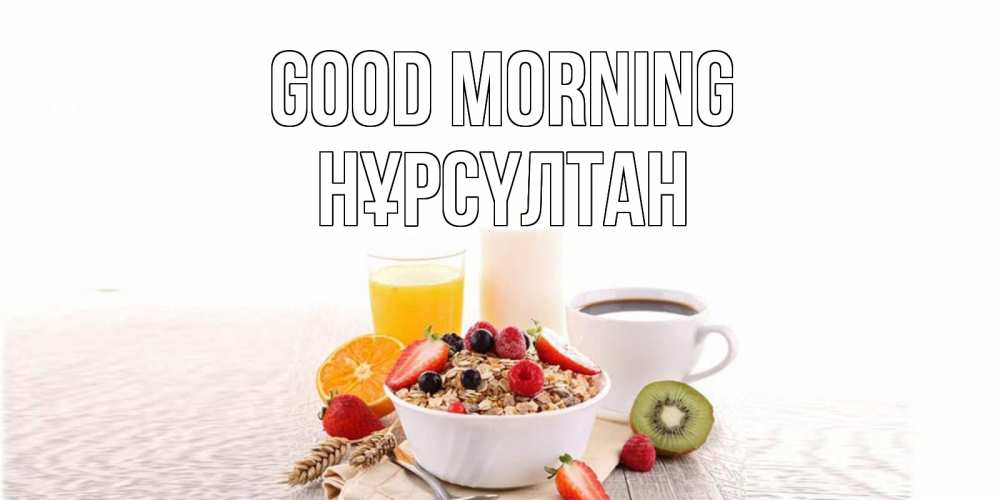 Greetings card с именем, НҰРСҮЛТАН Good morning открытка с пожеланием добрейшего утречка Greetings with text for free download 