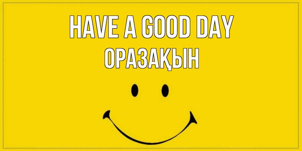 Greetings card с именем, ОРАЗАҚЫН Have a good day улыбка Greetings with text for free download 