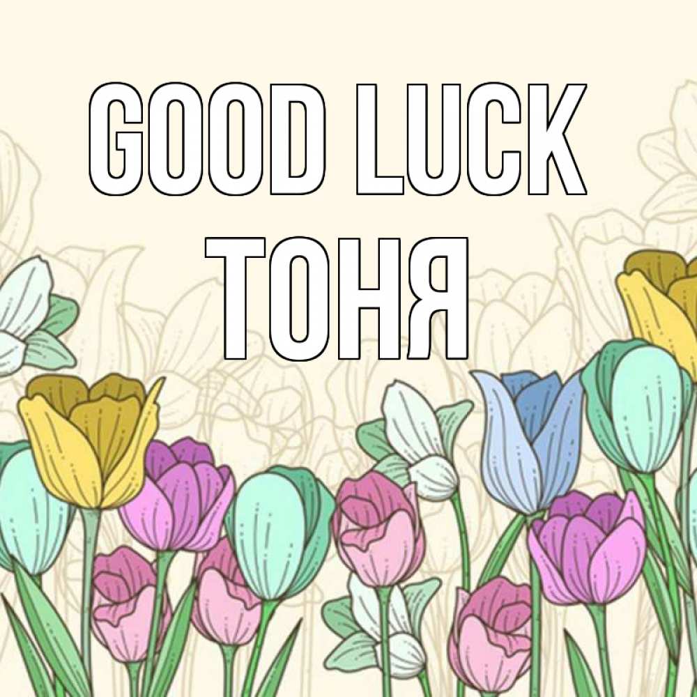 Greetings card с именем, Тоня Good luck тюльпаны Greetings with text for free download 