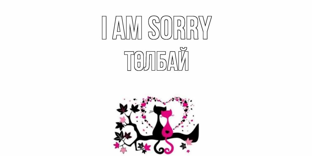 Greetings card с именем, ТӨЛБАЙ I am sorry коты Greetings with text for free download 