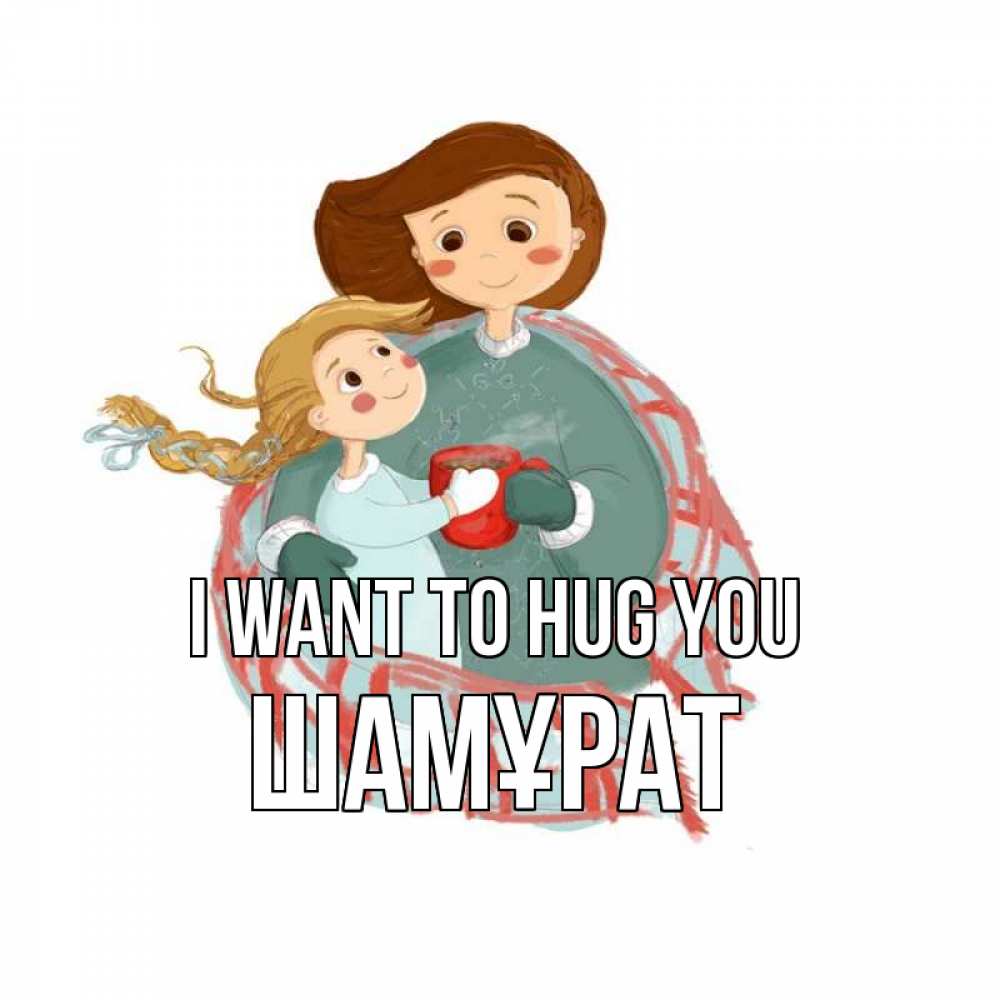 Greetings card с именем, ШАМҰРАТ I want to hug you Горячий кофе Greetings with text for free download 
