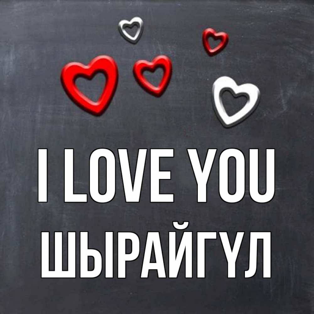Greetings card с именем, ШЫРАЙГҮЛ I love you сердечки белые и красные Greetings with text for free download 
