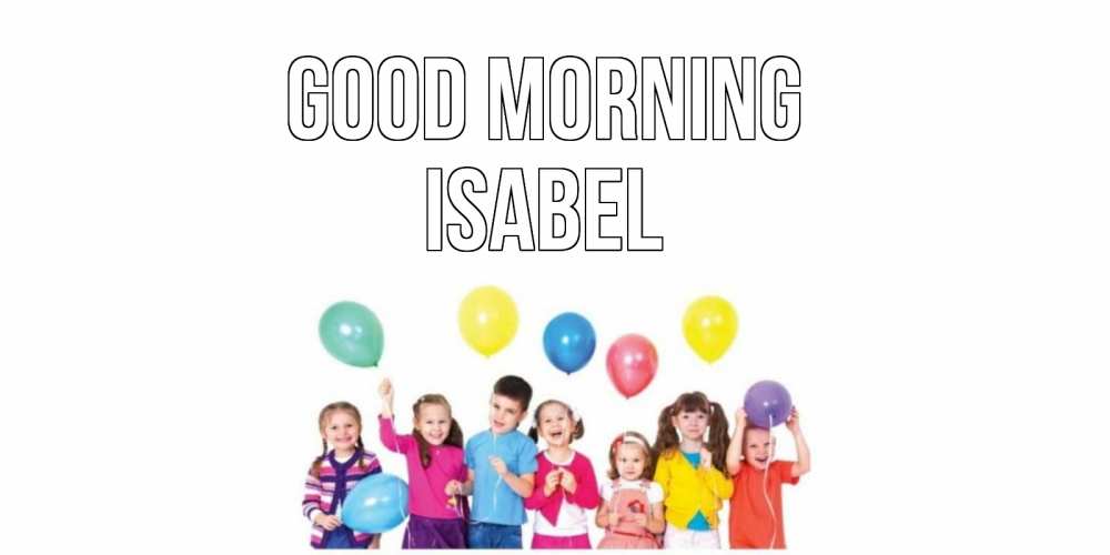 Greetings card с именем, Isabel Good morning веселье Greetings with text for free download 
