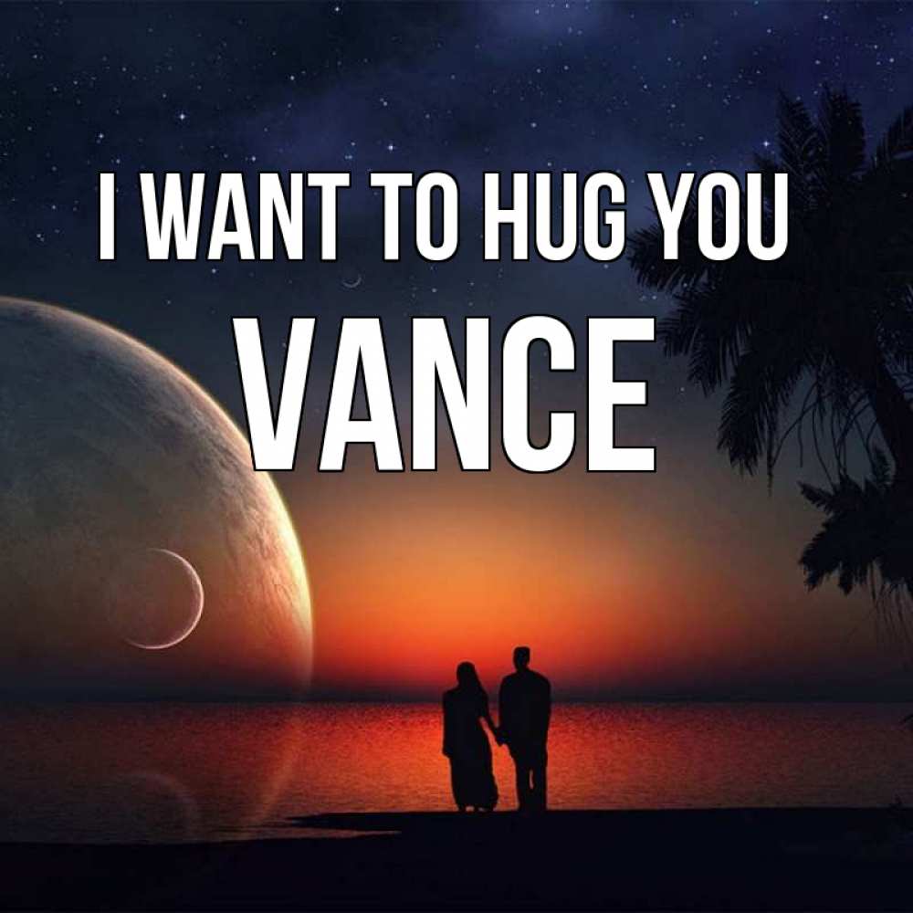 Greetings card с именем, Vance I want to hug you восход спутников Greetings with text for free download 