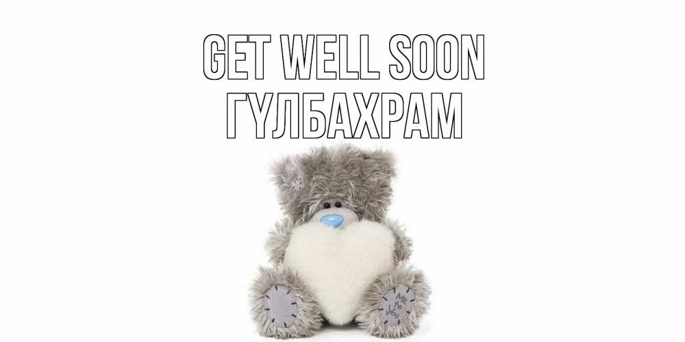 Greetings card с именем, ГҮЛБАХРАМ Get well soon не болейте и выздоравливайте быстрее Greetings with text for free download 