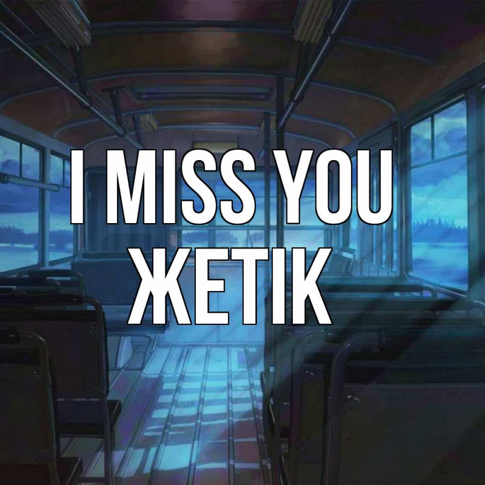 Greetings card с именем, Жетік I miss you тоска Greetings with text for free download 