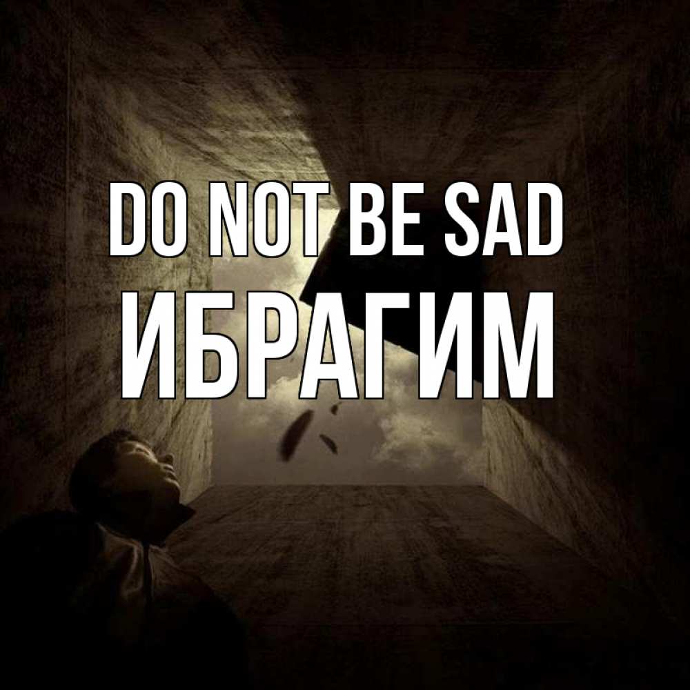 Greetings card с именем, Ибрагим Do not be sad жуть Greetings with text for free download 