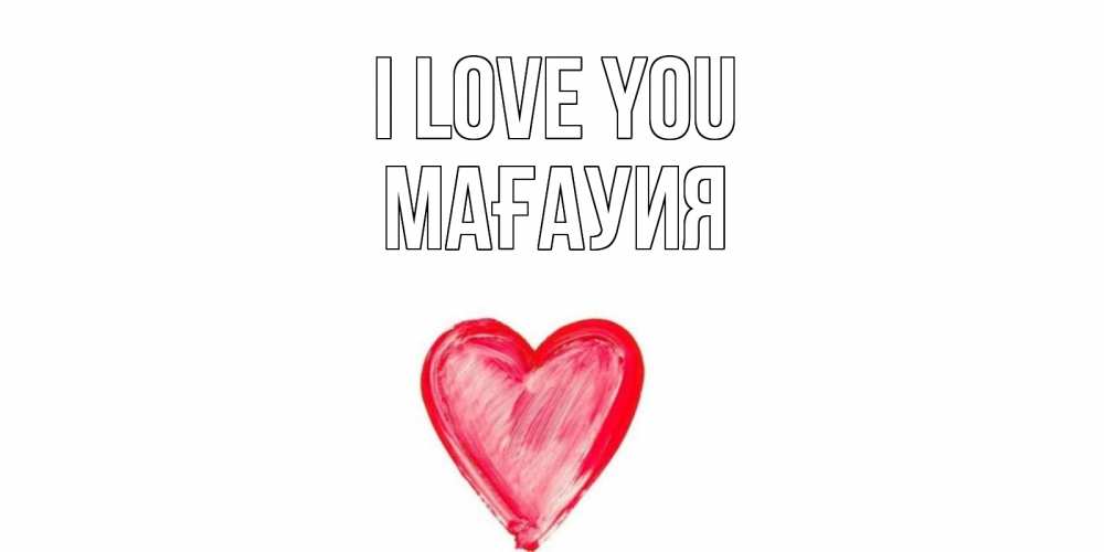 Greetings card с именем, МАҒАУИЯ I love you сердце, рисунок Greetings with text for free download 