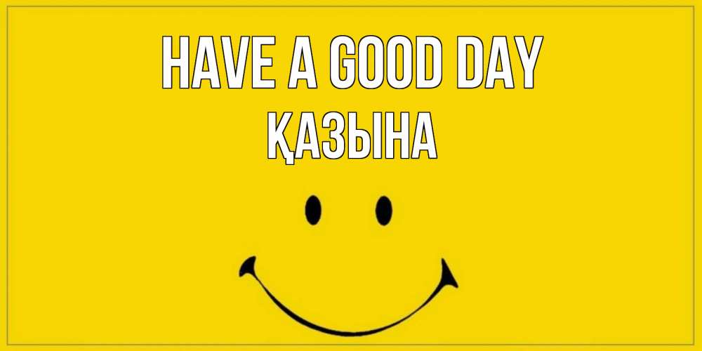 Greetings card с именем, ҚАЗЫНА Have a good day улыбка Greetings with text for free download 