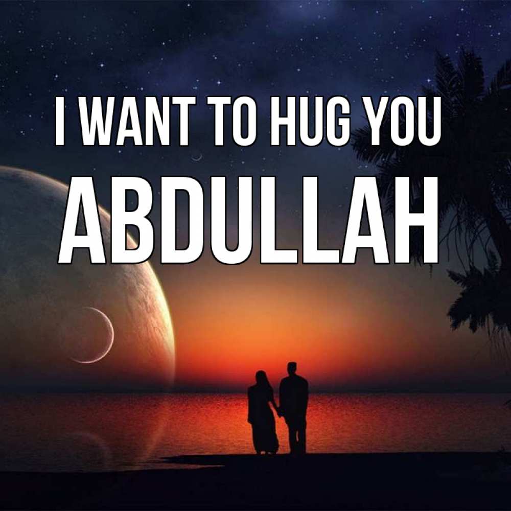 Greetings card с именем, Abdullah I want to hug you восход спутников Greetings with text for free download 