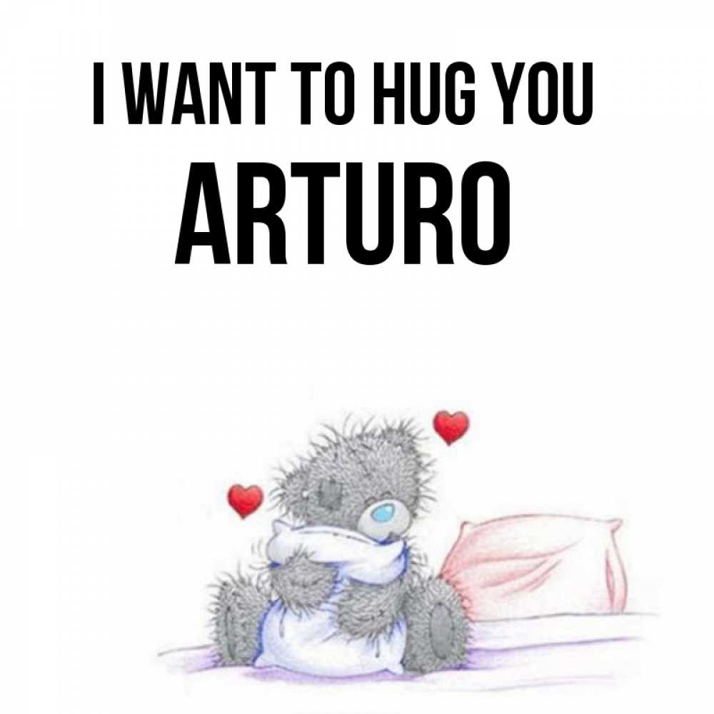 Greetings card с именем, Arturo I want to hug you сердечки мишка Тедди и кроватка Greetings with text for free download 