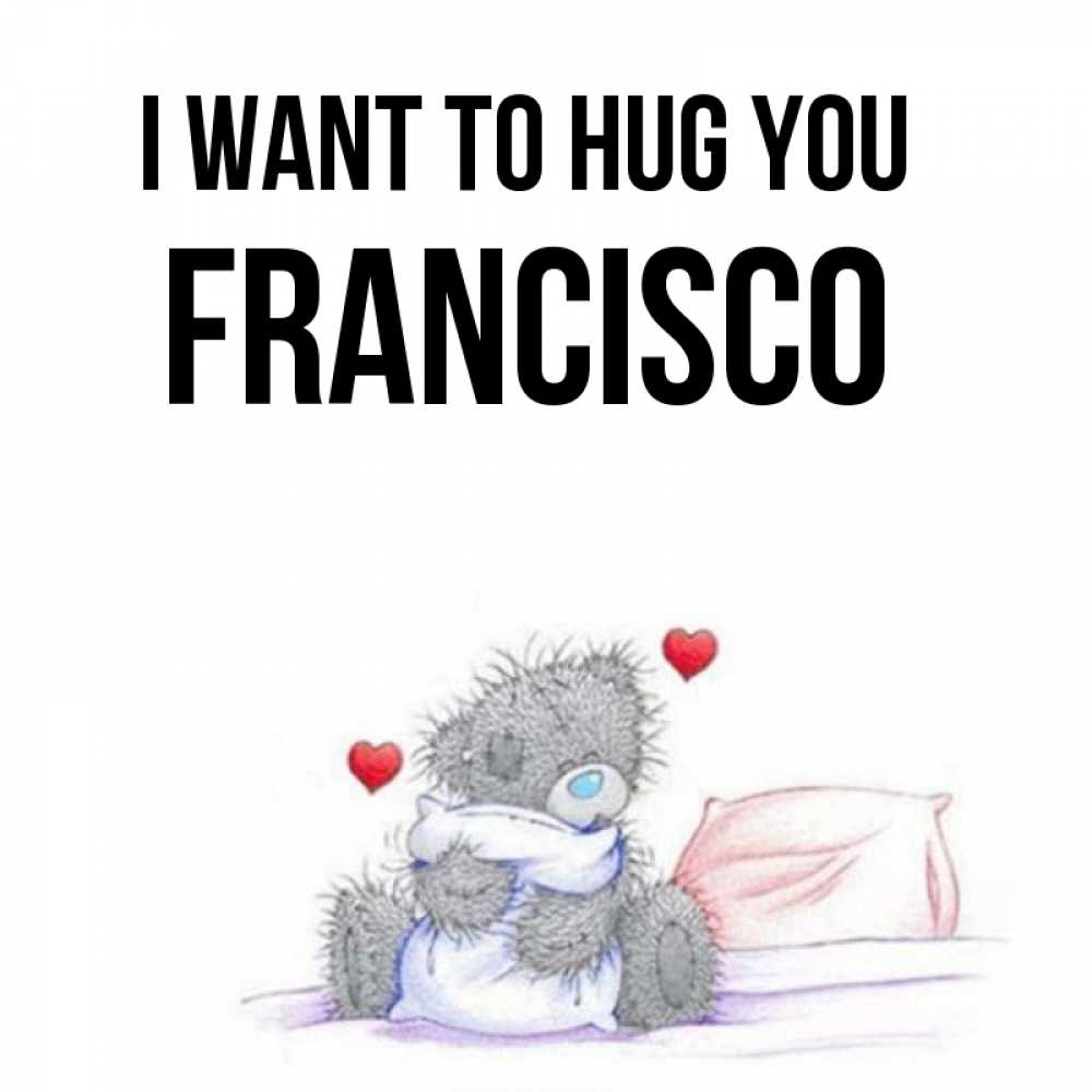 Greetings card с именем, Francisco I want to hug you сердечки мишка Тедди и кроватка Greetings with text for free download 
