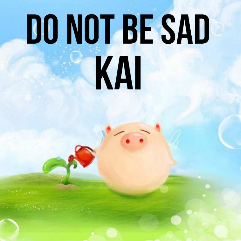 Greetings card с именем, Kai Do not be sad поливает цветок порося Greetings with text for free download 