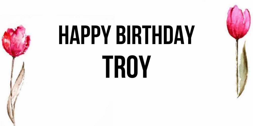 Greetings card с именем, Troy Happy Birthday открытки акварелью с цветами Greetings with text for free download 