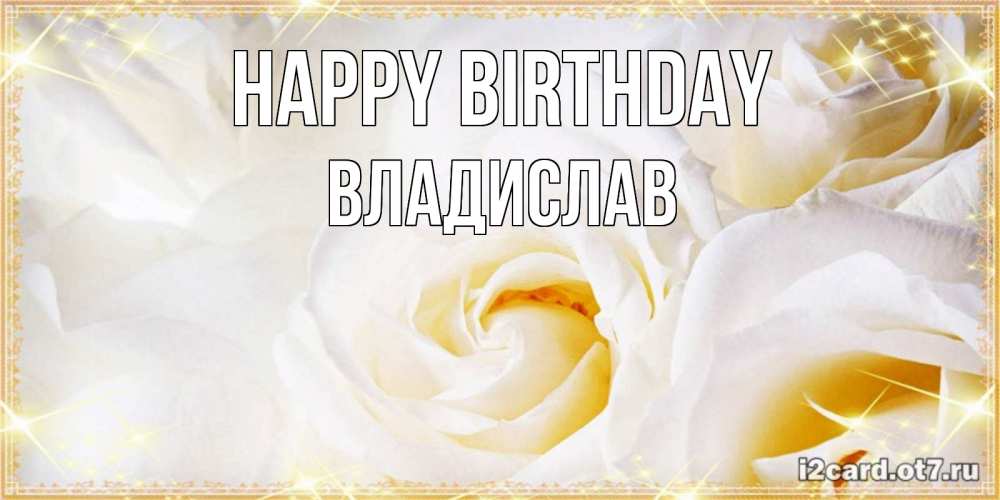 Greetings card с именем, Владислав Happy Birthday красивые розы и капли росы на этих чудесных цветах Greetings with text for free download 