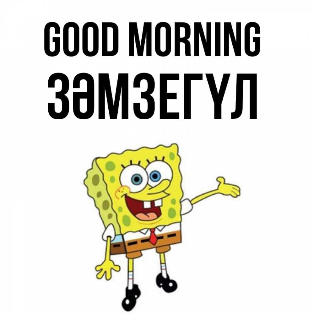 Greetings card с именем, ЗӘМЗЕГҮЛ Good morning губка боб улыбается Greetings with text for free download 