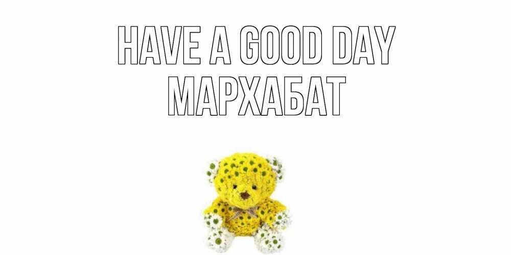 Greetings card с именем, МАРХАБАТ Have a good day позитивного настроения вам Greetings with text for free download 