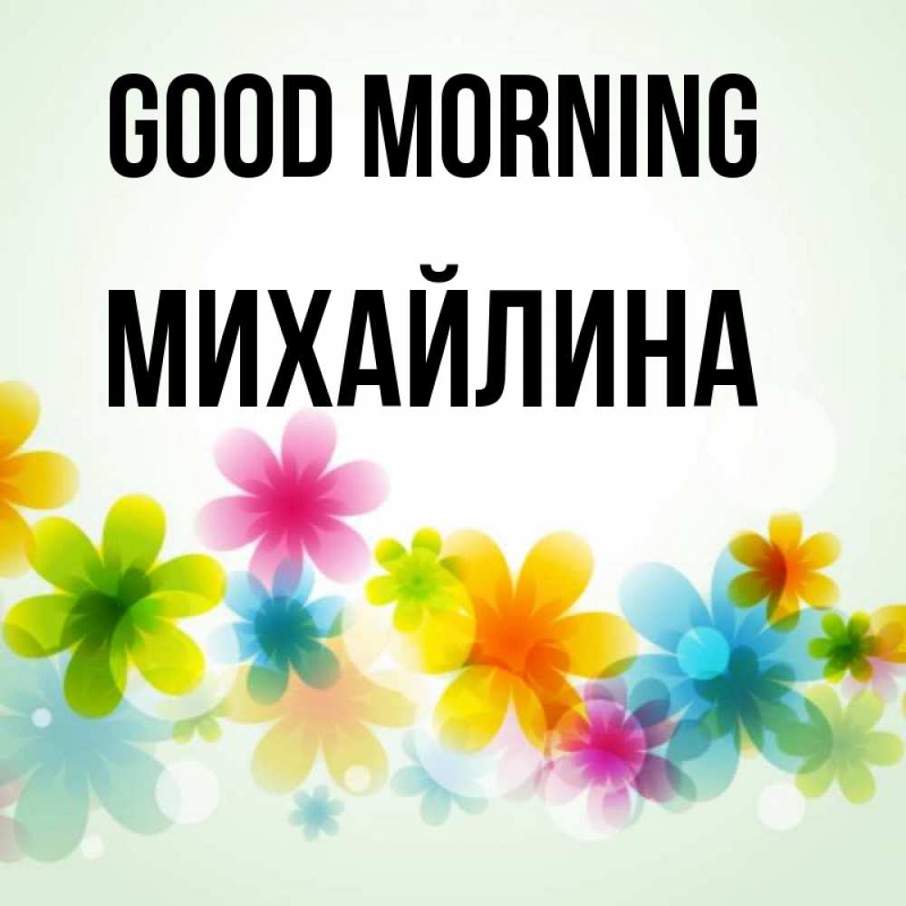 Greetings card с именем, Михайлина Good morning позитивные цветочки Greetings with text for free download 