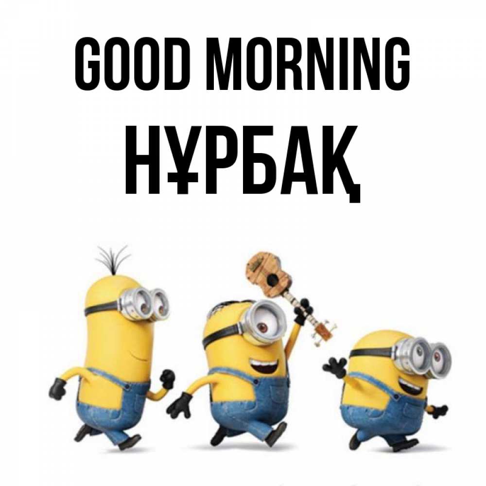 Greetings card с именем, НҰРБАҚ Good morning миньоны и прекрасное утро Greetings with text for free download 