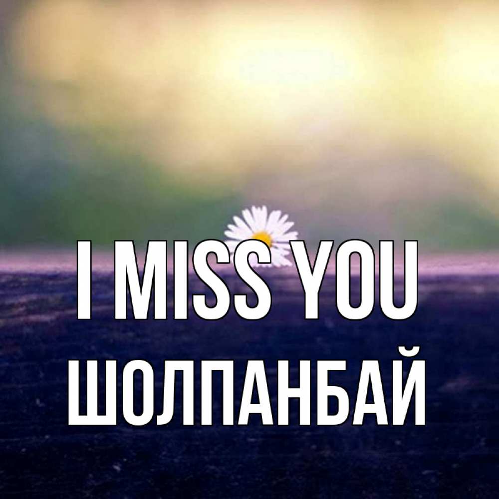 Greetings card с именем, ШОЛПАНБАЙ I miss you приходи в гости Greetings with text for free download 