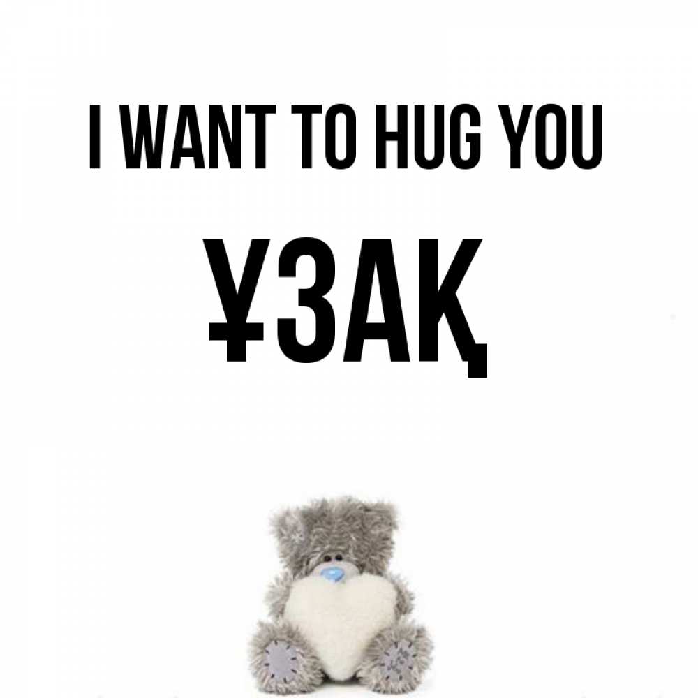 Greetings card с именем, ҰЗАҚ I want to hug you медвежонок с сердечком белого цвета Greetings with text for free download 