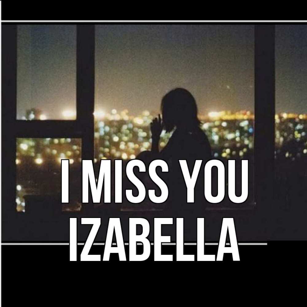 Greetings card с именем, Izabella I miss you у окна Greetings with text for free download 