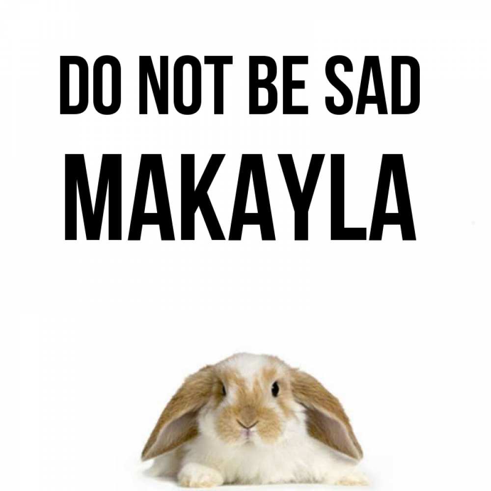 Greetings card с именем, Makayla Do not be sad коричнево белый заяц с большими ушками Greetings with text for free download 