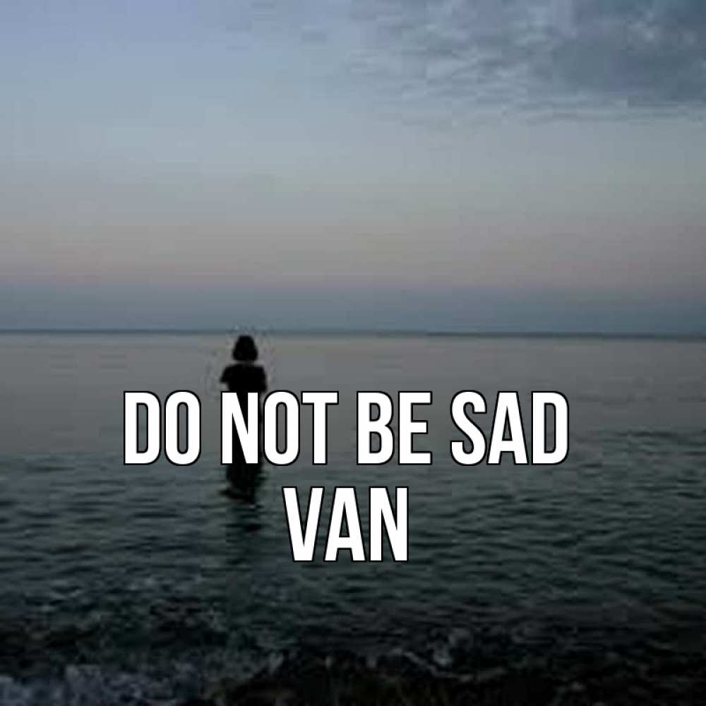 Greetings card с именем, Van Do not be sad девушка Greetings with text for free download 