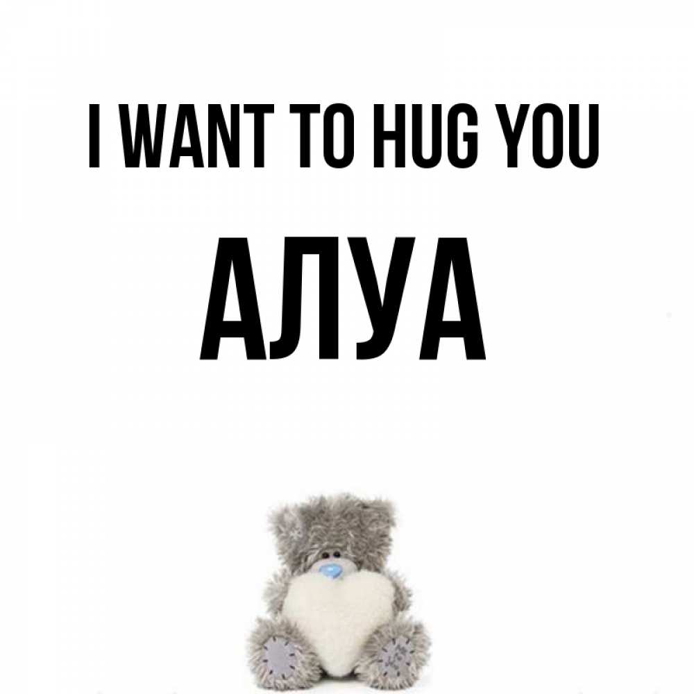 Greetings card с именем, АЛУА I want to hug you медвежонок с сердечком белого цвета Greetings with text for free download 