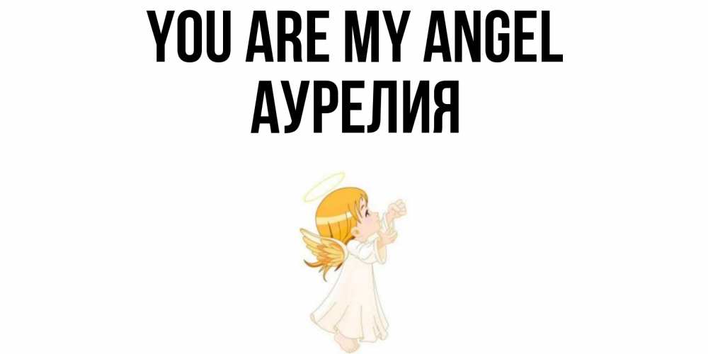 Greetings card с именем, Аурелия You are my angel ангел, девочка Greetings with text for free download 