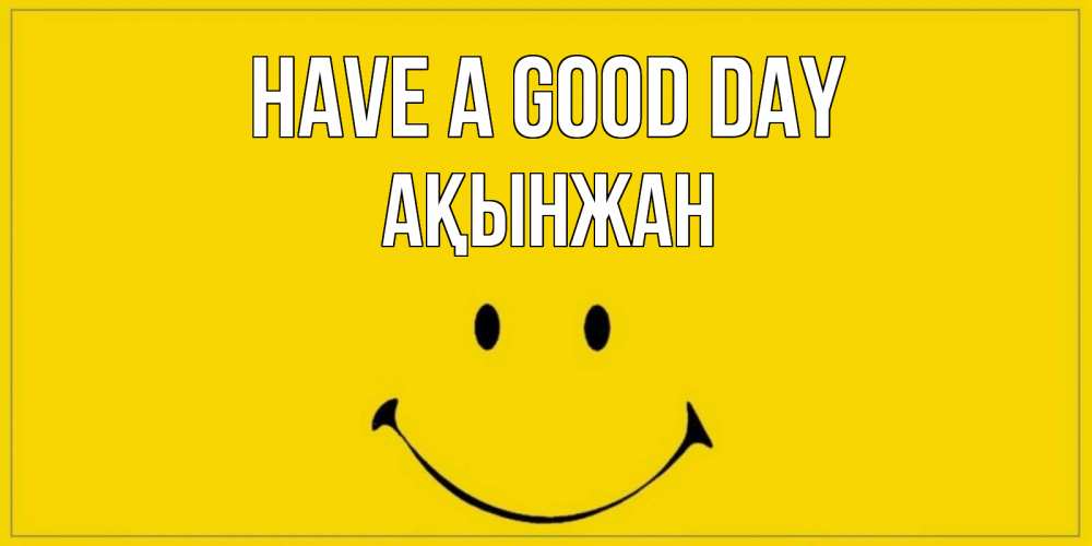 Greetings card с именем, Ақынжан Have a good day улыбка Greetings with text for free download 