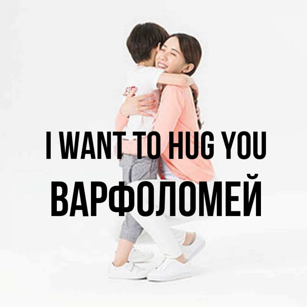 Greetings card с именем, Варфоломей I want to hug you соскучилась по сыну Greetings with text for free download 