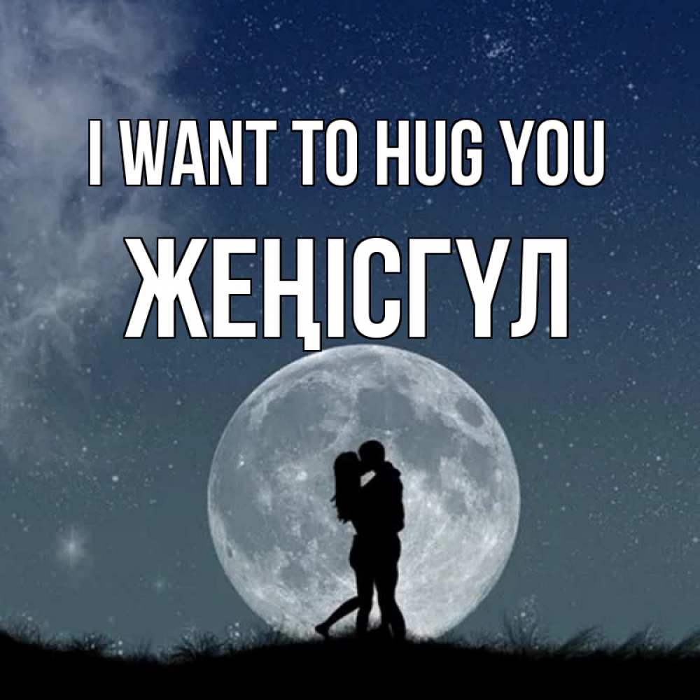 Greetings card с именем, ЖЕҢІСГҮЛ I want to hug you сладкая парочка Greetings with text for free download 