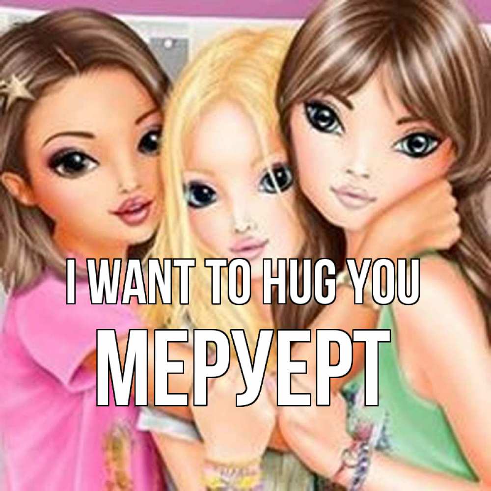 Greetings card с именем, МЕРУЕРТ I want to hug you красивые девчонки Greetings with text for free download 