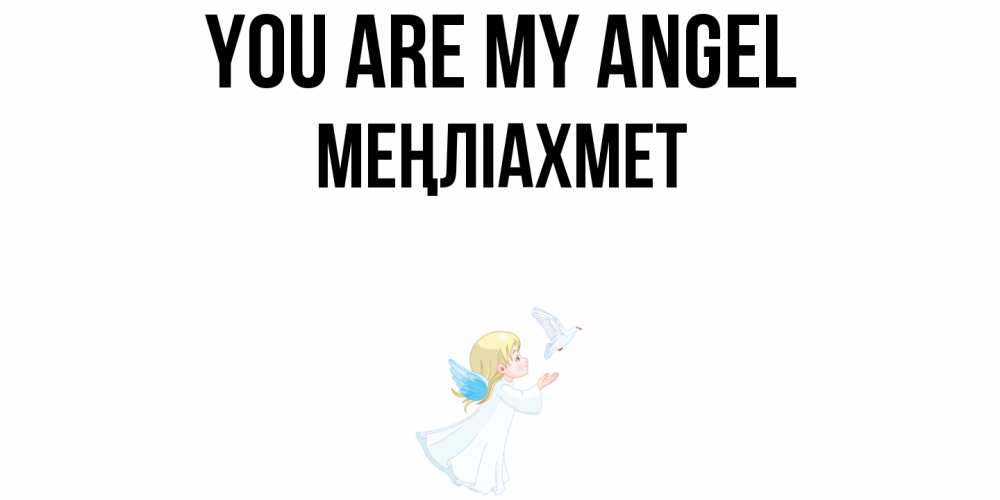 Greetings card с именем, МЕҢЛІАХМЕТ You are my angel ангел, голубь Greetings with text for free download 