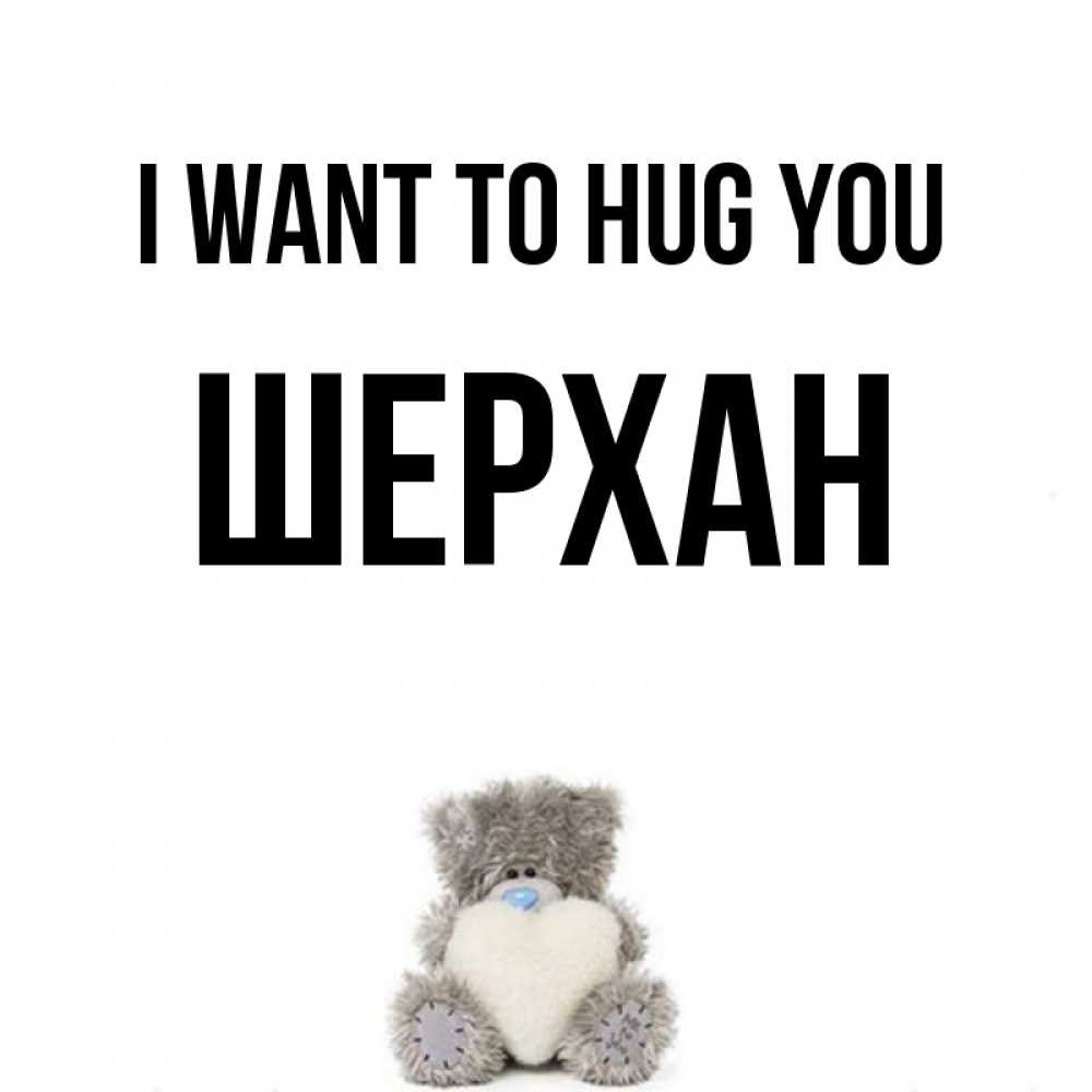 Greetings card с именем, ШЕРХАН I want to hug you медвежонок с сердечком белого цвета Greetings with text for free download 