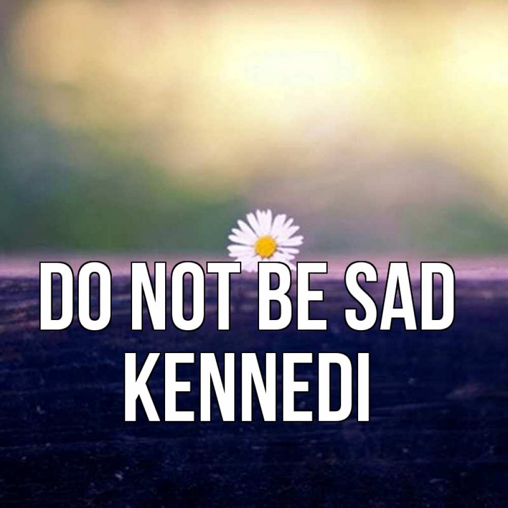 Greetings card с именем, Kennedi Do not be sad красота Greetings with text for free download 