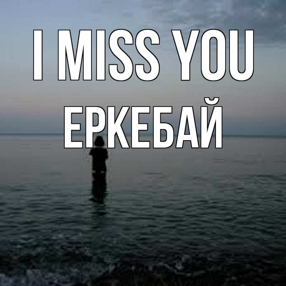 Greetings card с именем, Еркебай I miss you скука Greetings with text for free download 
