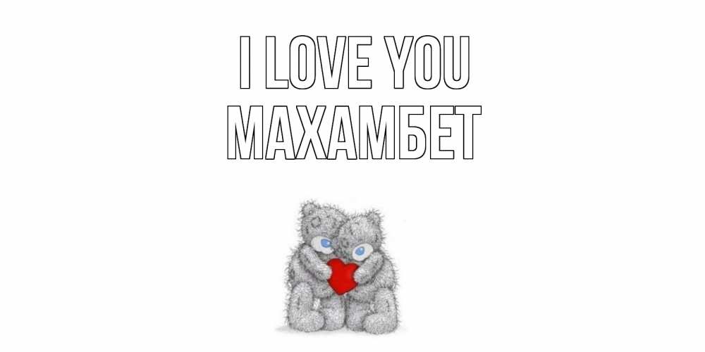 Greetings card с именем, МАХАМБЕТ I love you мишки, сердце Greetings with text for free download 