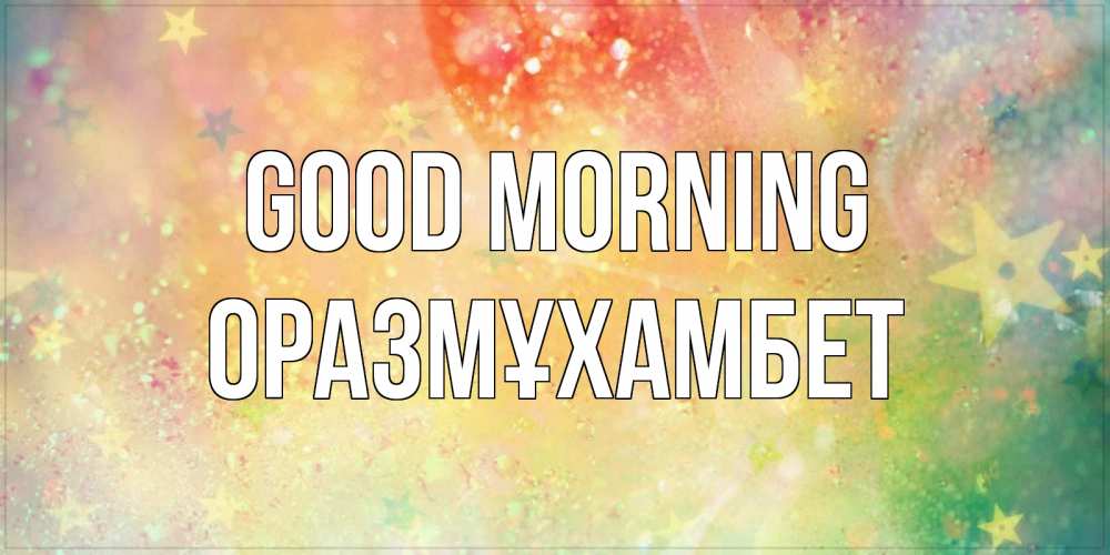 Greetings card с именем, ОРАЗМҰХАМБЕТ Good morning красивая открытка с пожеланиями добрейшего утра Greetings with text for free download 