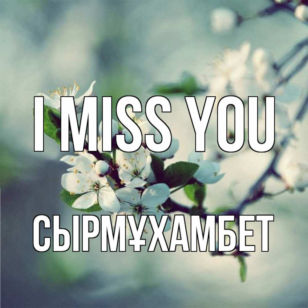 Greetings card с именем, СЫРМҰХАМБЕТ I miss you весна Greetings with text for free download 