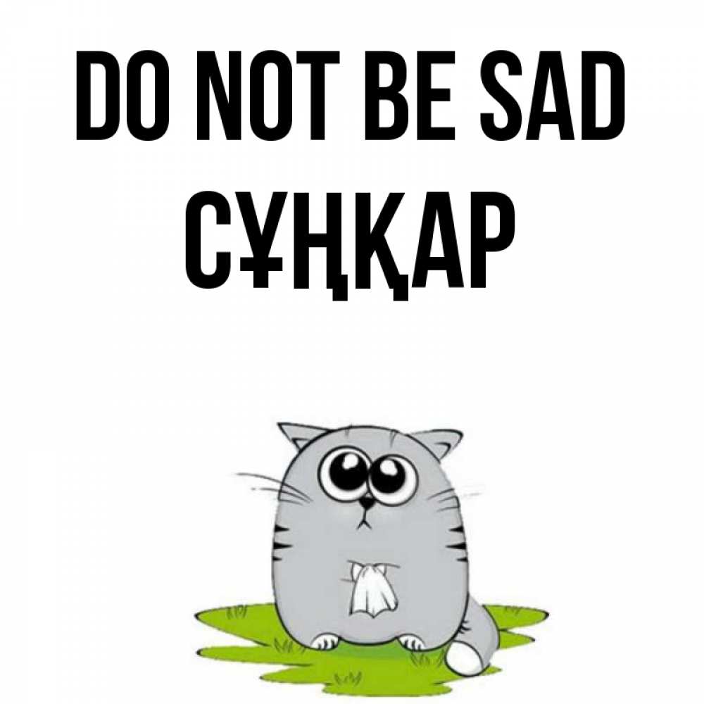 Greetings card с именем, СҰҢҚАР Do not be sad грустный котяра Greetings with text for free download 