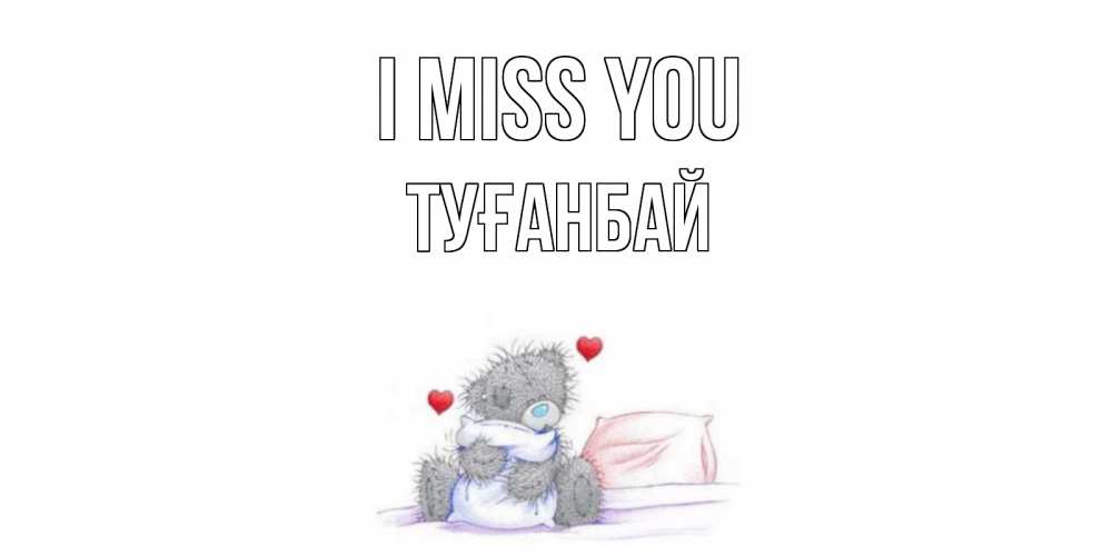 Greetings card с именем, ТУҒАНБАЙ I miss you мишка Greetings with text for free download 