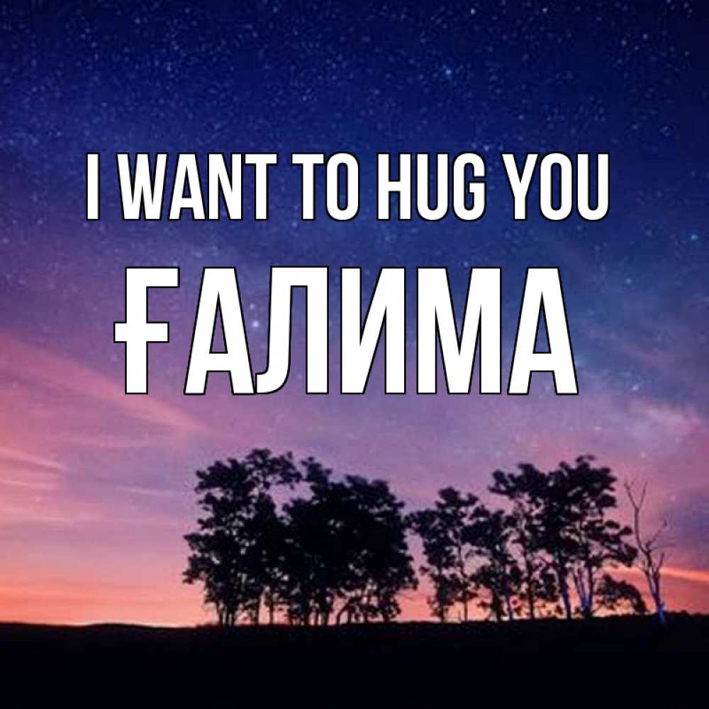 Greetings card с именем, ҒАЛИМА I want to hug you силуэты деревьев Greetings with text for free download 