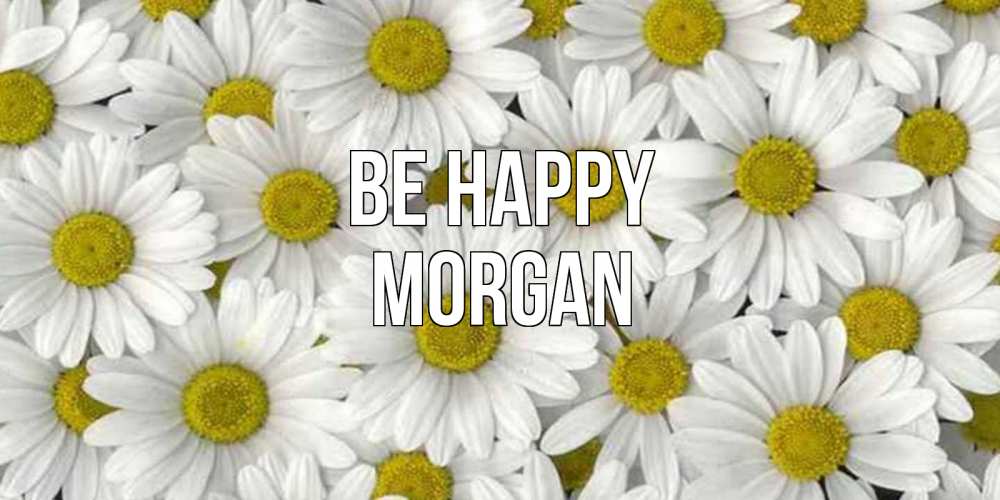 Greetings card с именем, Morgan Be happy поляна ромашек Greetings with text for free download 