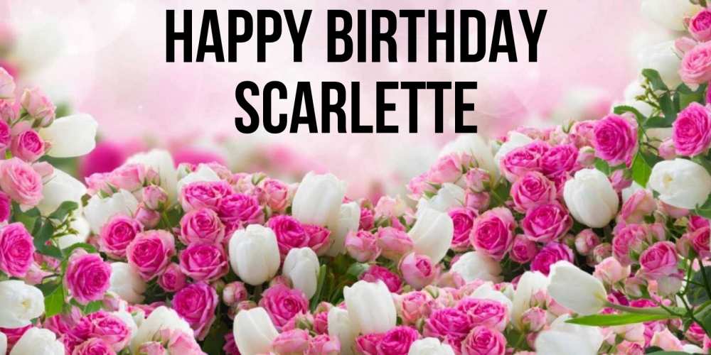 Greetings card с именем, Scarlette Happy Birthday открытка с разными розами Greetings with text for free download 