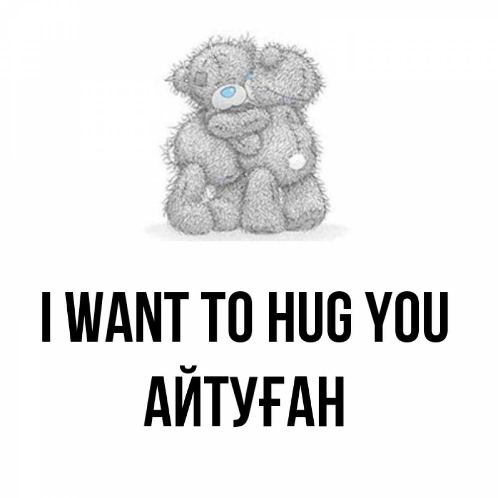 Greetings card с именем, Айтуған I want to hug you два теддика Greetings with text for free download 